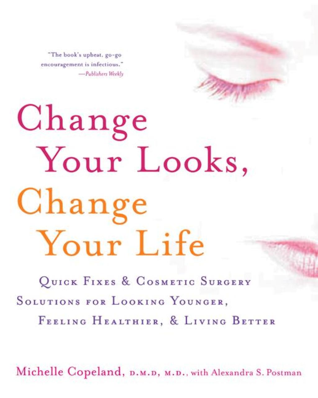 Change Your Looks, Change Your Life Quick Fixes and Cosmetic Surgery Solutions for Looking Younger, Feeling Healthier, and Living Better