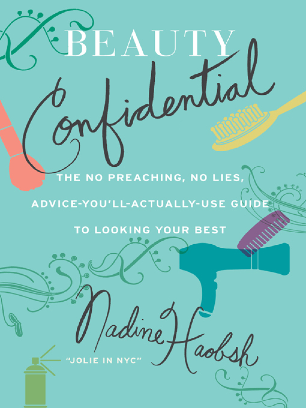 Beauty Confidential The No Preaching, No Lies, Advice-You’ll-Actually-Use Guide to Looking Your Best
