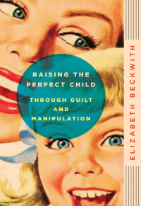 Imagen de portada: Raising the Perfect Child Through Guilt and Manipulation 9780061759574