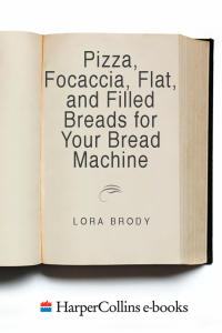 Immagine di copertina: Pizza, Focaccia, Flat and Filled Breads For Your Bread Machine 9780062029607