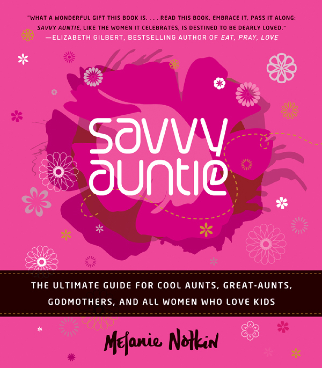 Savvy Auntie The Ultimate Guide for Cool Aunts, Great-Aunts, Godmothers, and All Women Who Love Kids