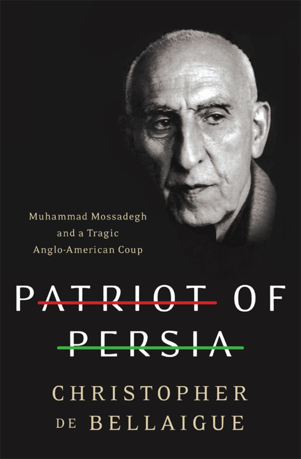 Patriot of Persia Muhammad Mossadegh and a Tragic Anglo-American Coup