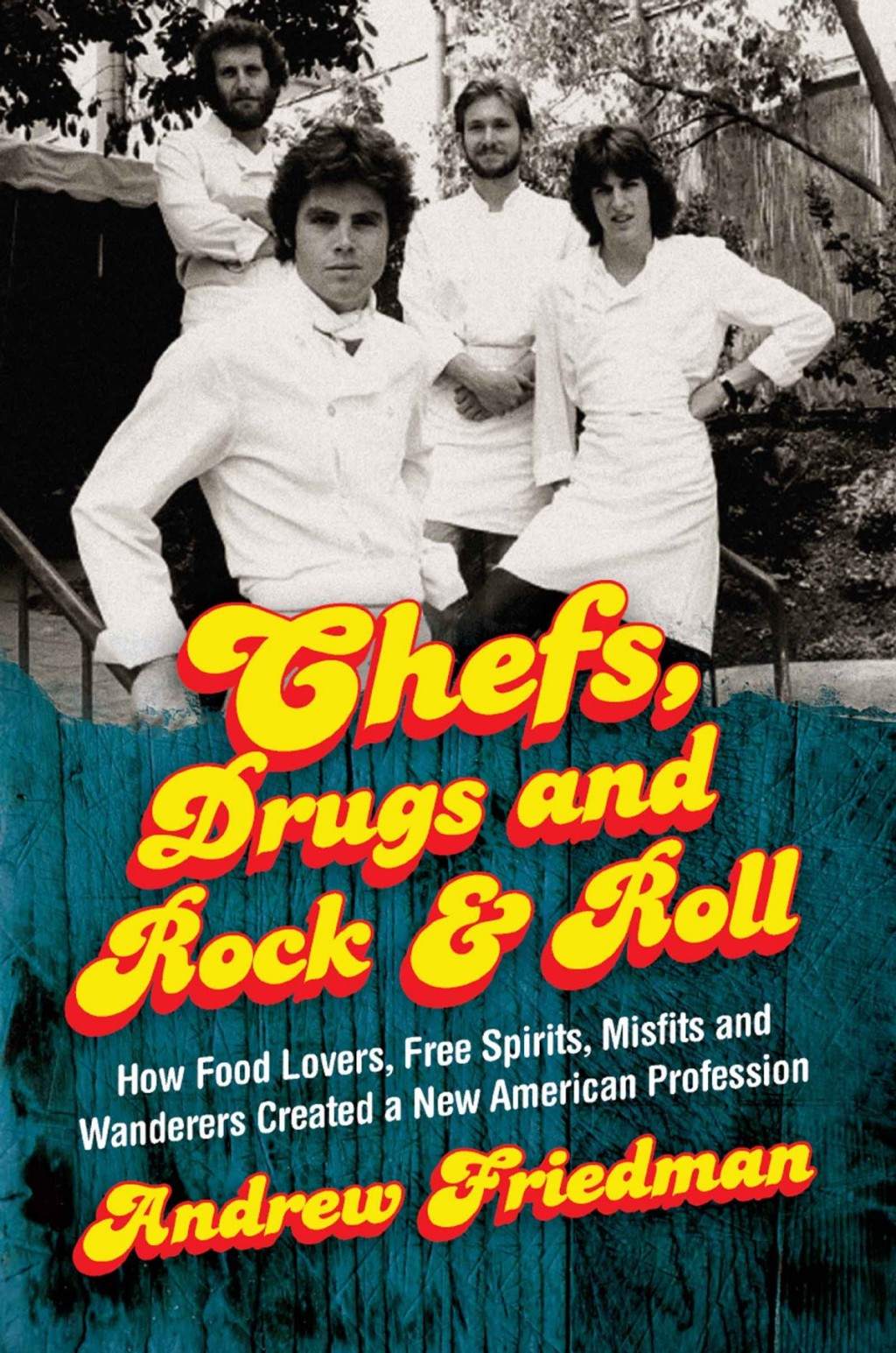 Chefs, Drugs and Rock & Roll How Food Lovers, Free Spirits, Misfits and Wanderers Created a New American Profession