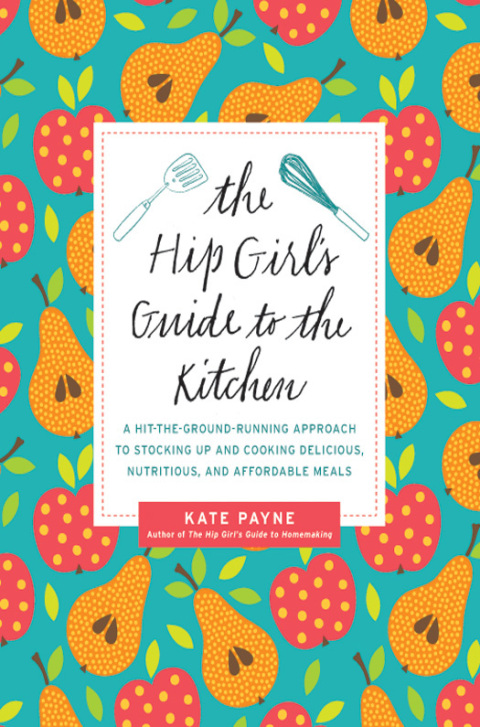 The Hip Girl's Guide to the Kitchen: A Hit-the-Ground-Running Approach to Stocking Up and Cooking Delicious, Nutritious, and Affordable Meals - FULL INSTANT DOWNLOAD | PDF DOCX EPUB