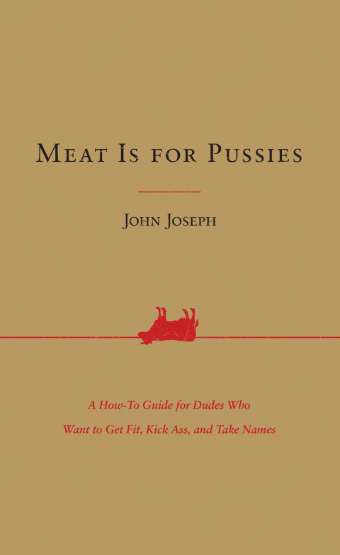 Meat Is for Pussies: A How-To Guide for Dudes Who Want to Get Fit, Kick Ass, and Take Names - FULL INSTANT DOWNLOAD | PDF DOCX EPUB