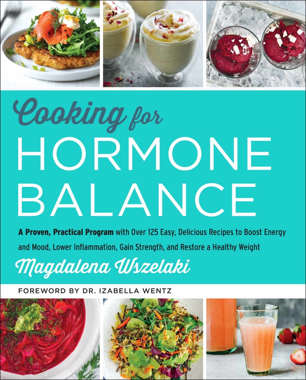 Cooking for Hormone Balance A Proven, Practical Program with Over 125 Easy, Delicious Recipes to Boost Energy and Mood, Lower Inflammation, Gain Strength, and Restore a Healthy Weight