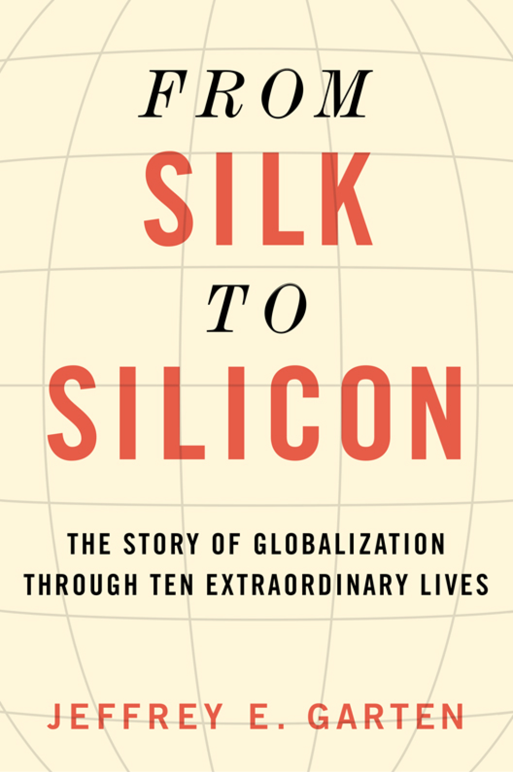 From Silk to Silicon The Story of Globalization Through Ten Extraordinary Lives