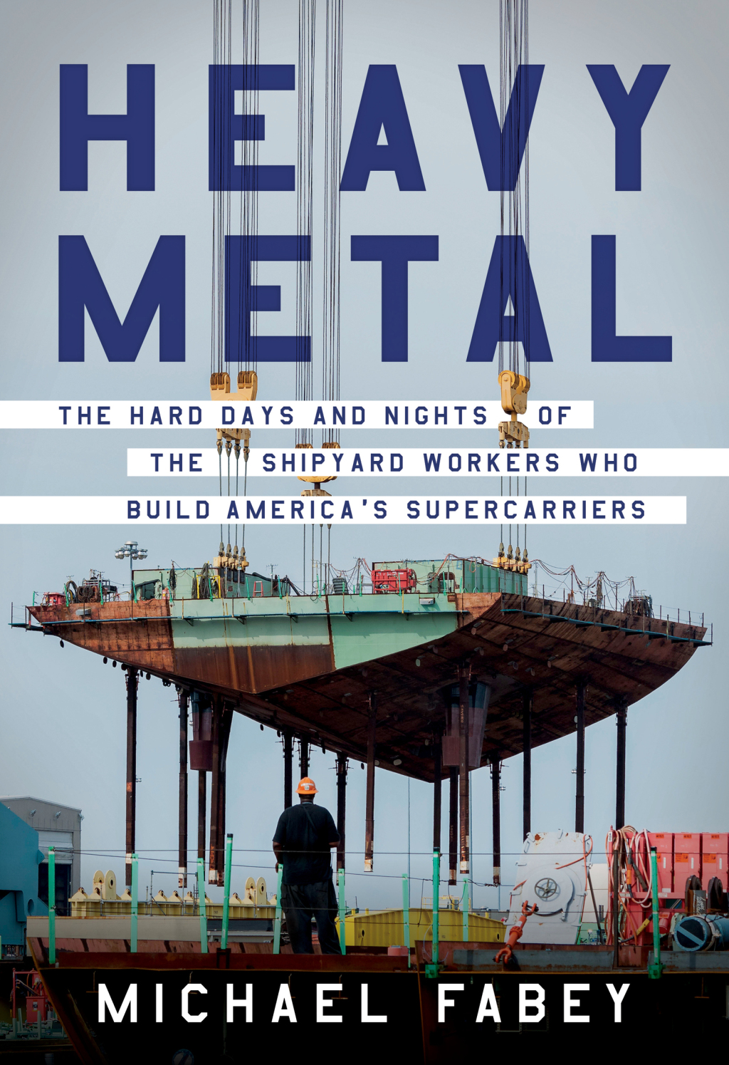 Heavy Metal The Hard Days and Nights of the Shipyard Workers Who Build America’s Supercarriers