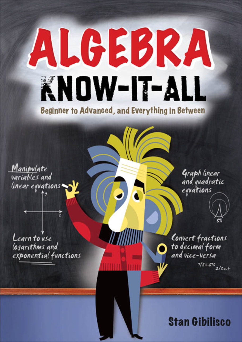 Algebra Know-It-ALL Beginner to Advanced, and Everything in Between 1st Edition