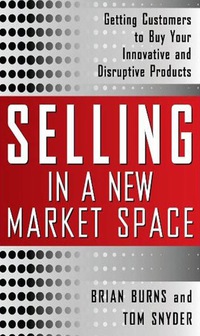 Cover image: Selling in a New Market Space: Getting Customers to Buy Your Innovative and Disruptive Products 1st edition 9780071636100
