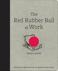 表紙画像: The Red Rubber Ball at Work: Elevate Your Game Through the Hidden Power of Play 1st edition 9780071599443