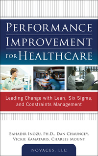 Omslagafbeelding: Performance Improvement for Healthcare: Leading Change with Lean, Six Sigma, and Constraints Management 1st edition 9780071761628