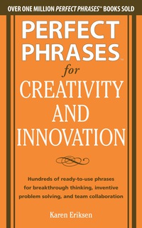 صورة الغلاف: Perfect Phrases for Creativity and Innovation: Hundreds of Ready-to-Use Phrases for Break-Through Thinking, Problem Solving, and Inspiring Team 1st edition 9780071782944