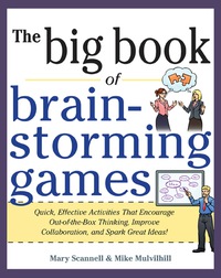 表紙画像: Big Book of Brainstorming Games: Quick, Effective Activities that Encourage Out-of-the-Box Thinking, Improve Collaboration, and Spark Great Ideas! 1st edition 9780071793162