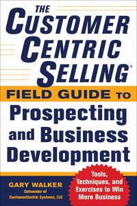 Cover image: The CustomerCentric Selling® Field Guide to Prospecting and Business Development: Techniques, Tools, and Exercises to Win More Business 1st edition 9780071808057
