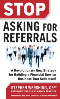 Cover image: Stop Asking for Referrals:  A Revolutionary New Strategy for Building a Financial Service Business that Sells Itself 1st edition 9780071808194