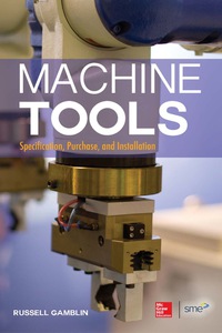 表紙画像: Machine Tools: Specification, Purchase, and Installation 1st edition 9780071812221