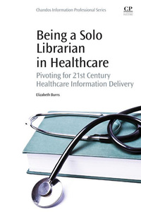 Cover image: Being a Solo Librarian in Healthcare: Pivoting for 21st Century Healthcare Information Delivery 9780081001226