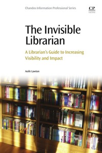 Imagen de portada: The Invisible Librarian: A Librarian's Guide to Increasing Visibility and Impact 9780081001714