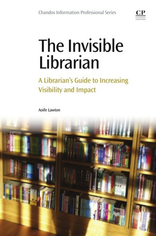 Cover image: The Invisible Librarian: A Librarian's Guide to Increasing Visibility and Impact 9780081001714