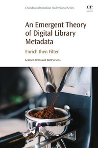 Cover image: An Emergent Theory of Digital Library Metadata: Enrich then Filter 9780081003855
