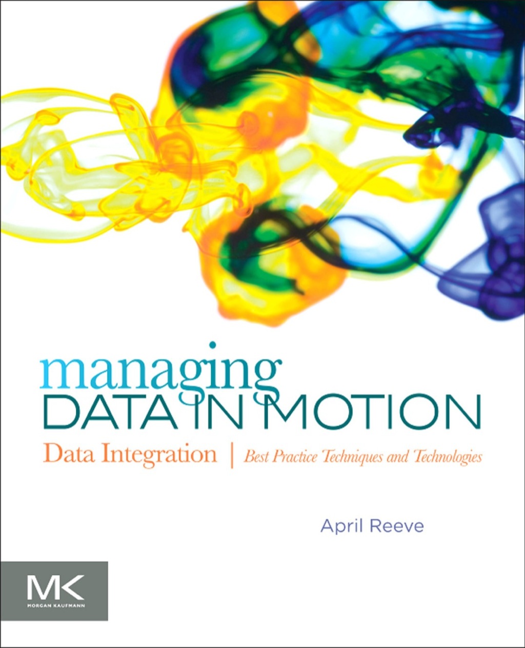 Managing Data in Motion: Data Integration Best Practice Techniques and Technologies 1st Edition