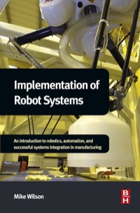 صورة الغلاف: Implementation of Robot Systems: An introduction to robotics, automation, and successful systems integration in manufacturing 9780124047334