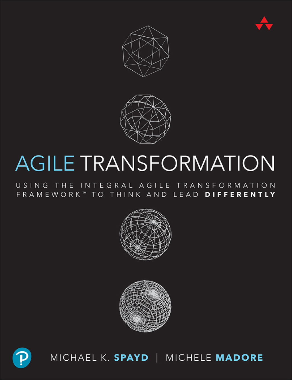 Agile Transformation Using the Integral Agile Transformation Framework™ to Think and Lead Differently 1st Edition