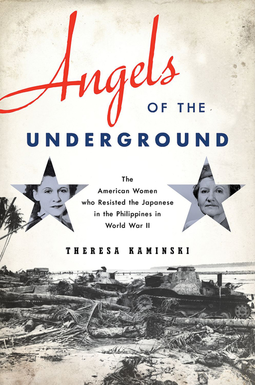 Angels of the Underground The American Women who Resisted the Japanese in the Philippines in World War II