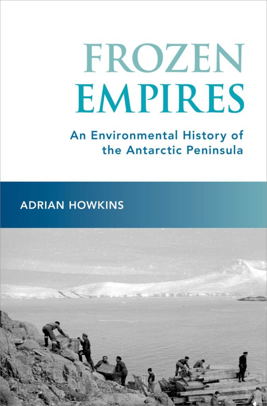 Frozen Empires An Environmental History of the Antarctic Peninsula