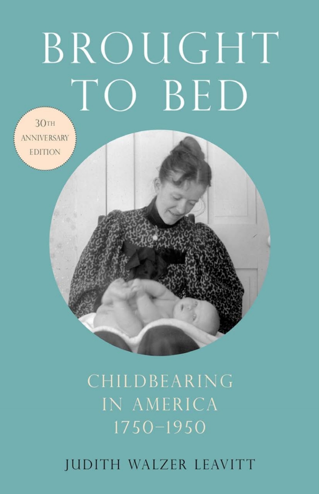 Brought to Bed Childbearing in America, 1750-1950, 30th Anniversary Edition