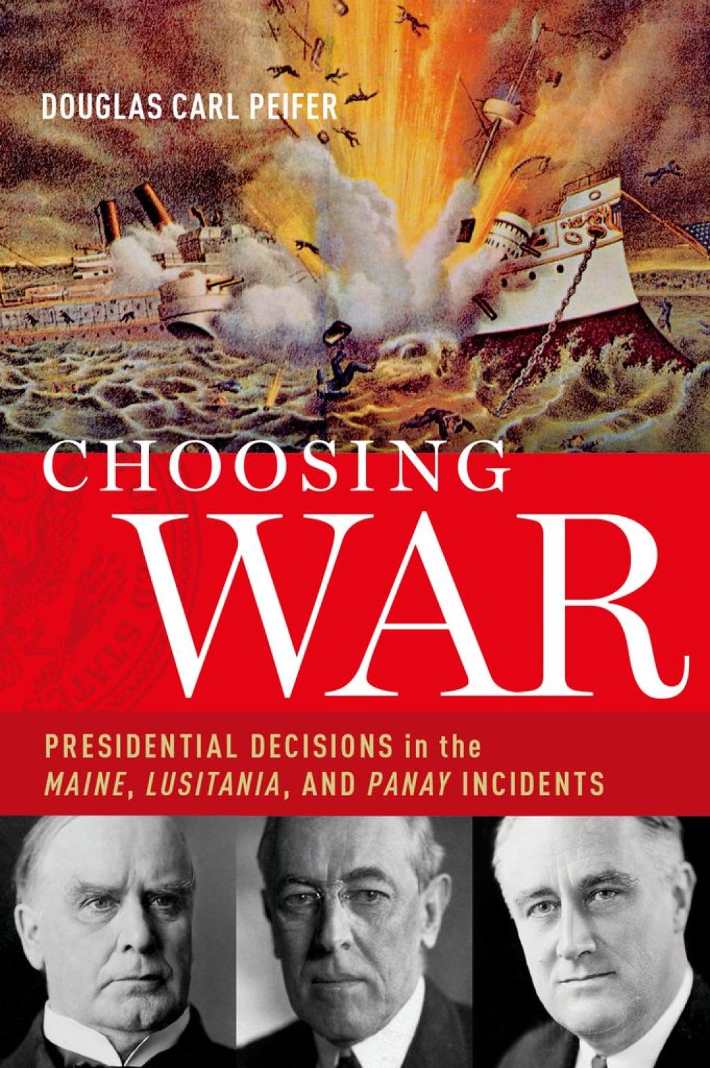 Choosing War Presidential Decisions in the Maine, Lusitania, and Panay Incidents