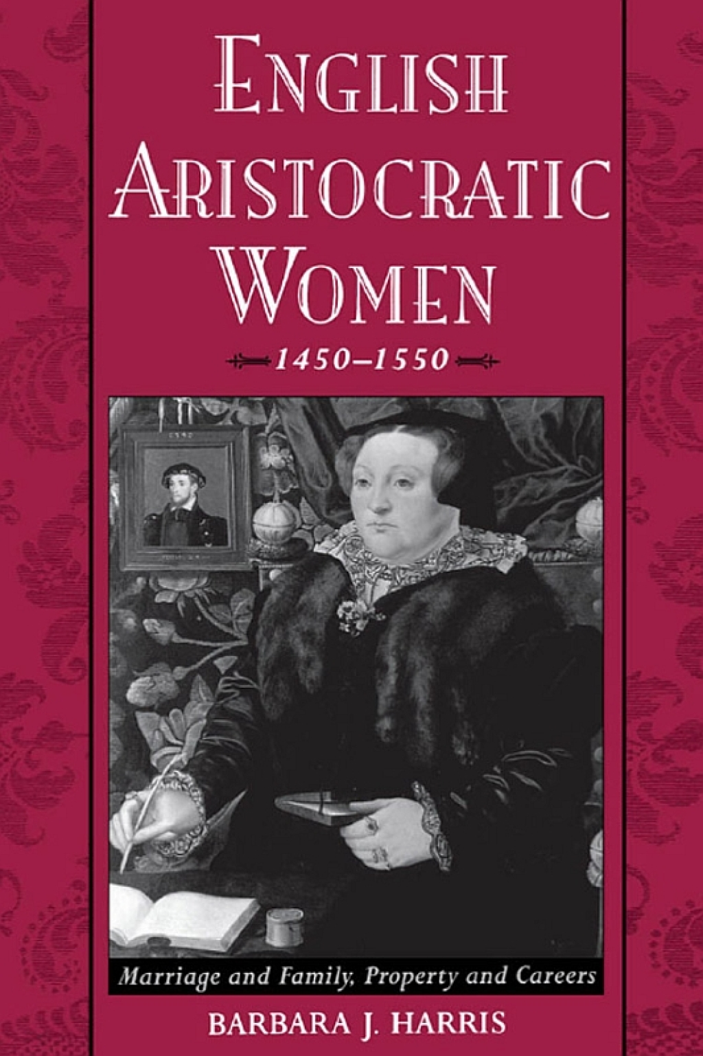 English Aristocratic Women, 1450-1550 Marriage and Family, Property and Careers