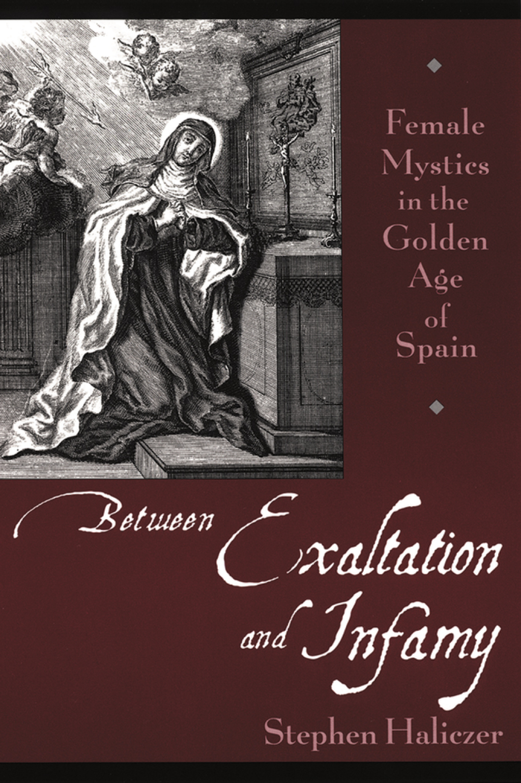 Between Exaltation and Infamy Female Mystics in the Golden Age of Spain