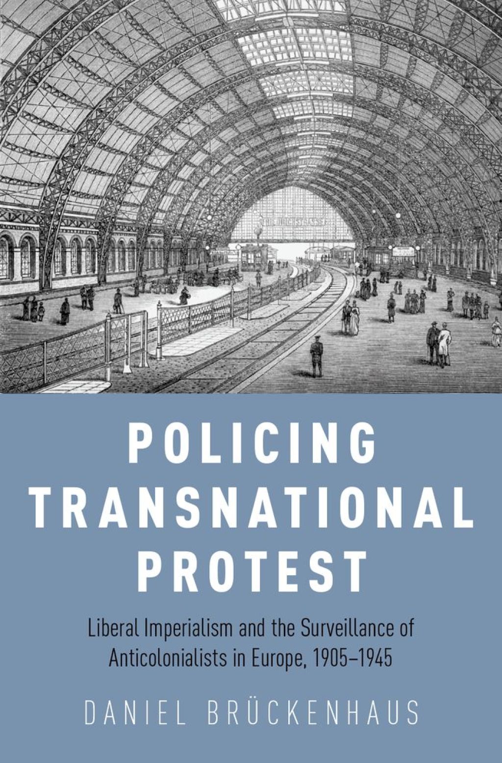 Policing Transnational Protest Liberal Imperialism and the Surveillance of Anticolonialists in Europe, 1905-1945 1st Edition