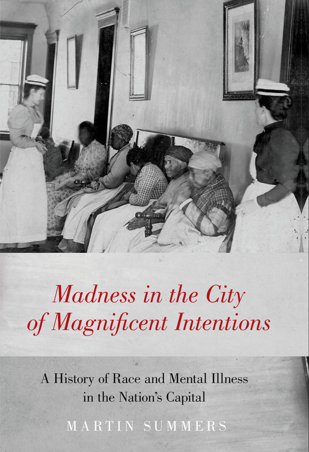 Madness in the City of Magnificent Intentions A History of Race and Mental Illness in the Nation’s Capital