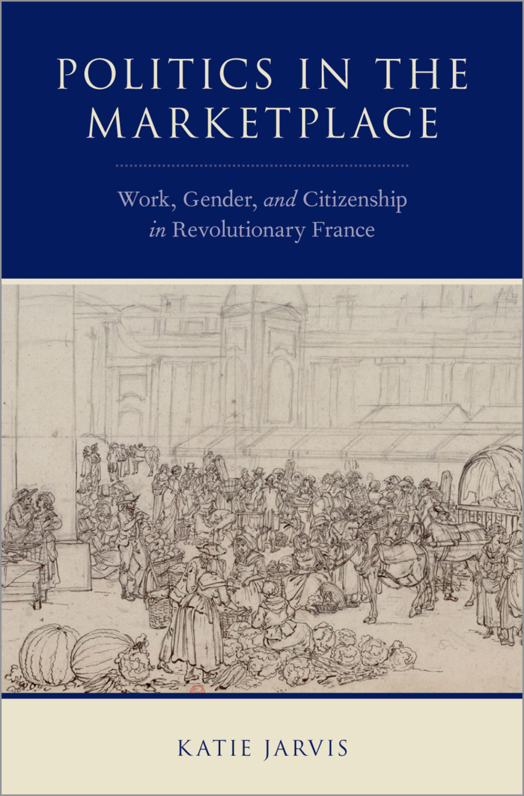 Politics in the Marketplace Work, Gender, and Citizenship in Revolutionary France