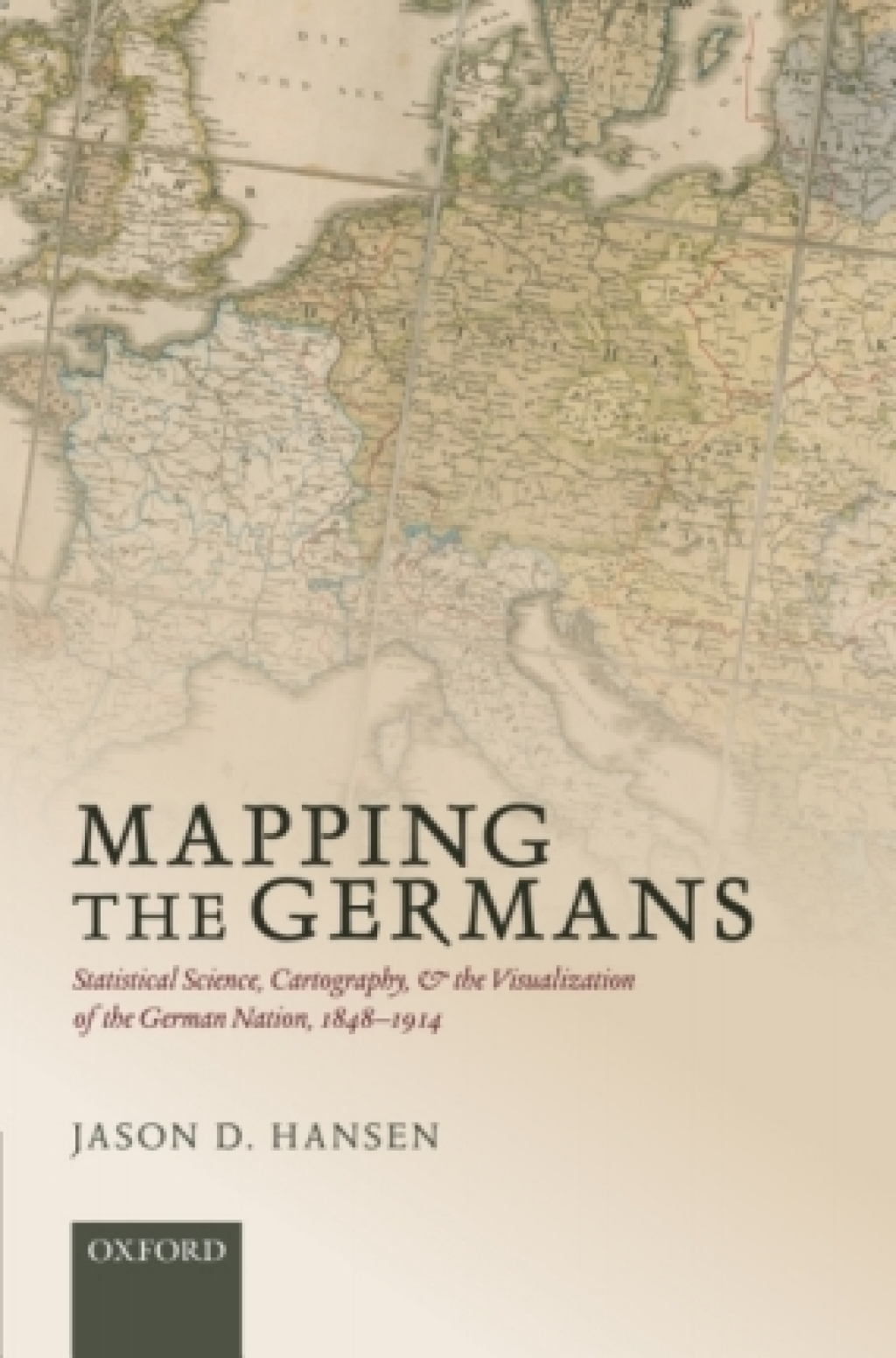 Mapping the Germans Statistical Science, Cartography, and the Visualization of the German Nation, 1848-1914