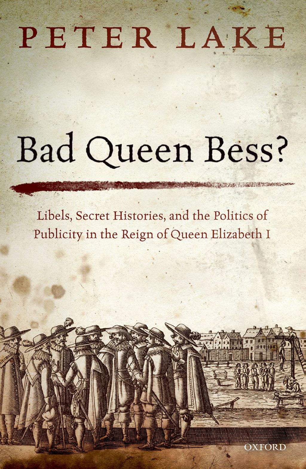 Bad Queen Bess? Libels, Secret Histories, and the Politics of Publicity in the Reign of Queen Elizabeth I