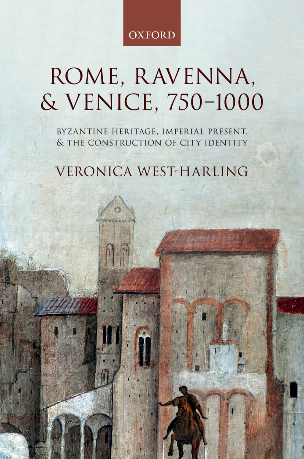 Rome, Ravenna, and Venice, 750-1000 Byzantine Heritage, Imperial Present, and the Construction of City Identity