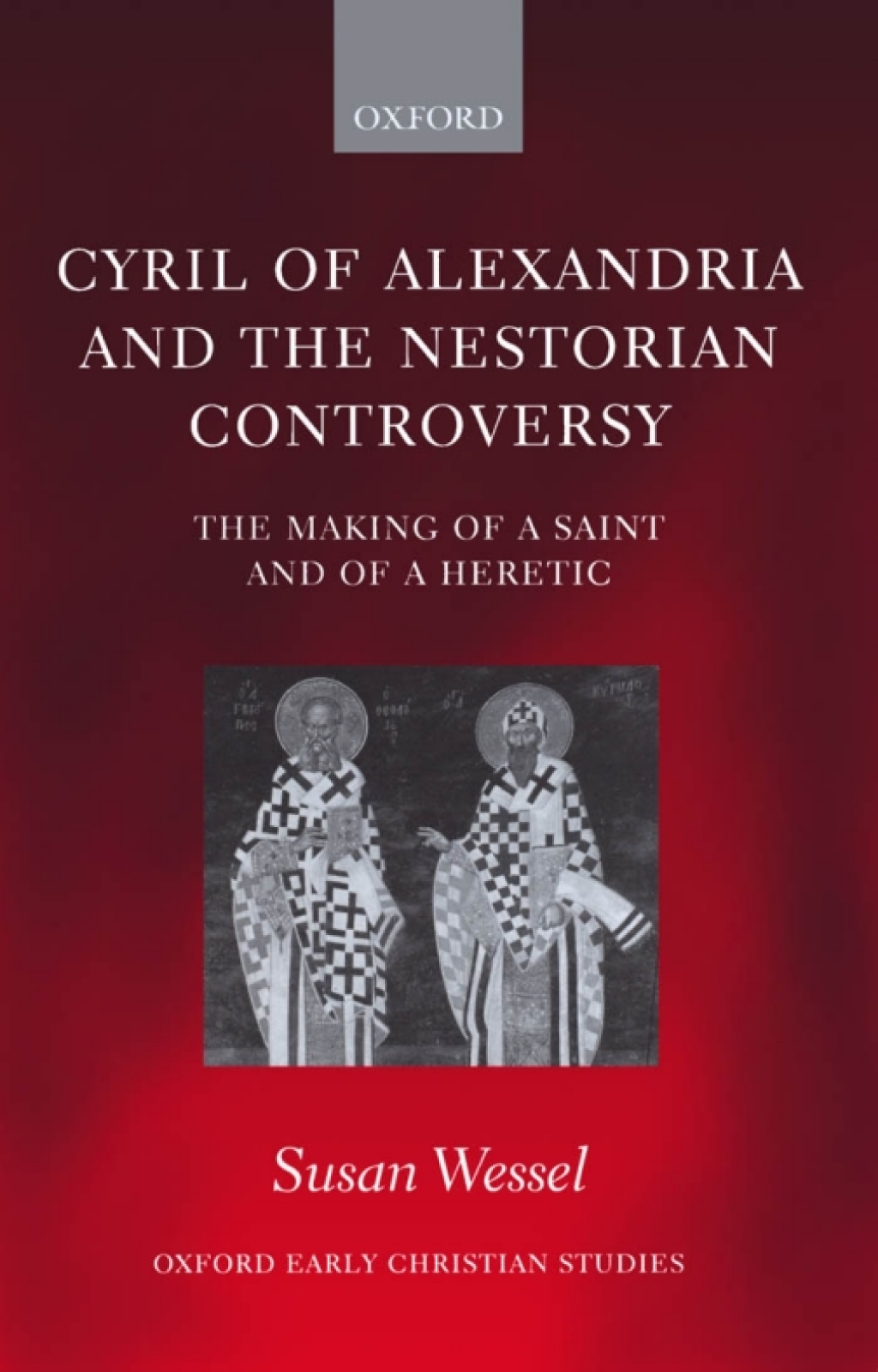Cyril of Alexandria and the Nestorian Controversy The Making of a Saint and of a Heretic