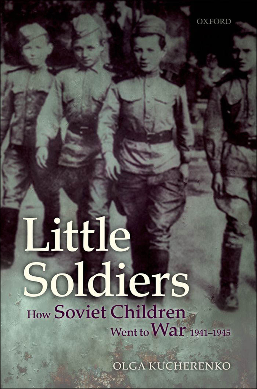 Little Soldiers How Soviet Children Went to War, 1941-1945