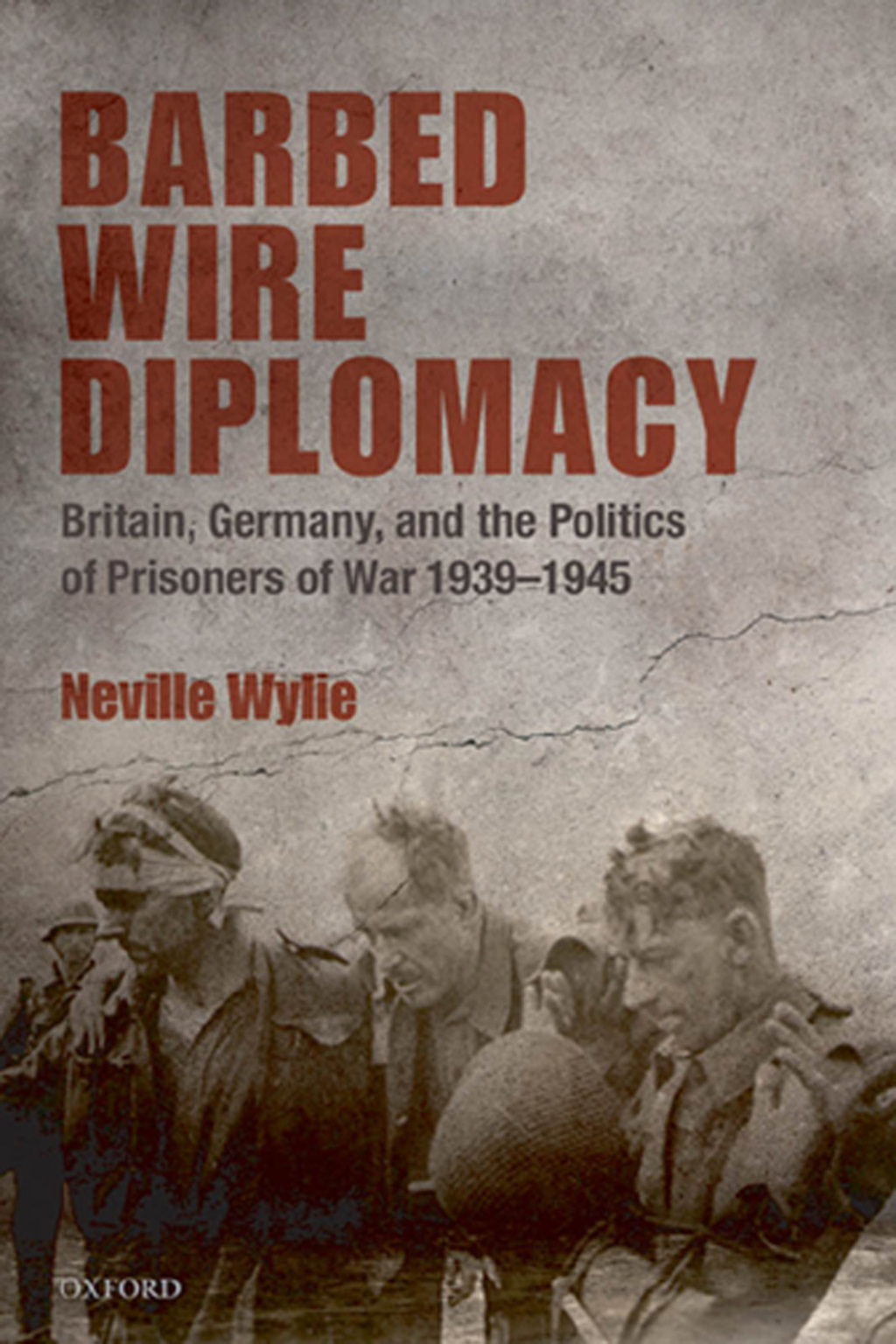 Barbed Wire Diplomacy Britain, Germany, and the Politics of Prisoners of War 1939-1945