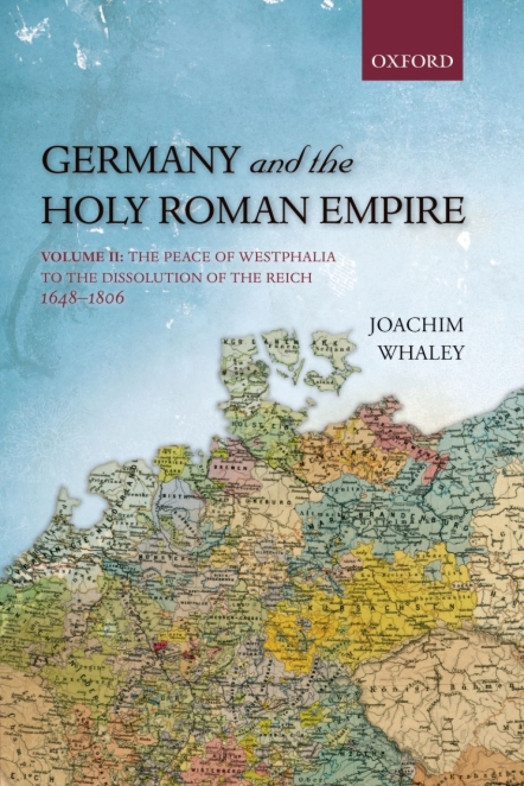 Germany and the Holy Roman Empire Volume II: The Peace of Westphalia to the Dissolution of the Reich, 1648-1806
