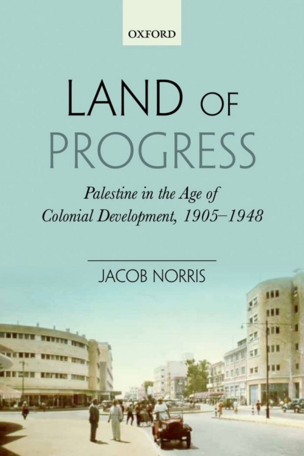 Land of Progress Palestine in the Age of Colonial Development, 1905-1948
