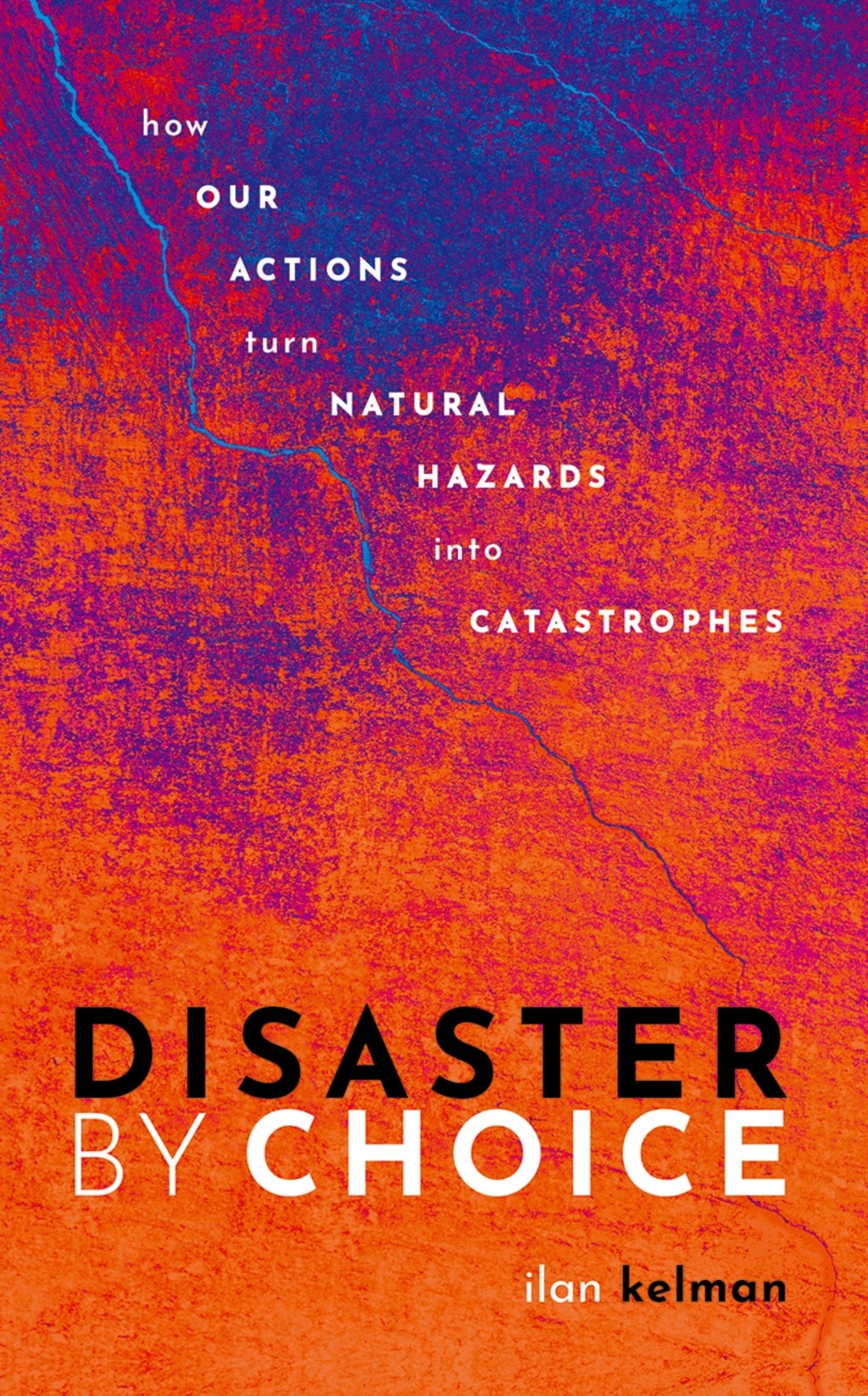 Disaster by Choice How our actions turn natural hazards into catastrophes