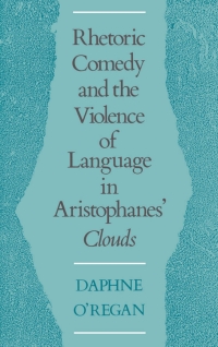 Cover image: Rhetoric, Comedy, and the Violence of Language in Aristophanes' Clouds 9780195070170