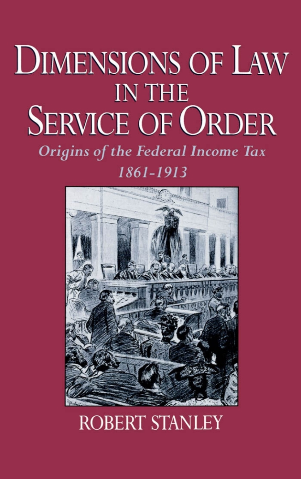 Dimensions of Law in the Service of Order Origins of the Federal Income Tax, 1861-1913