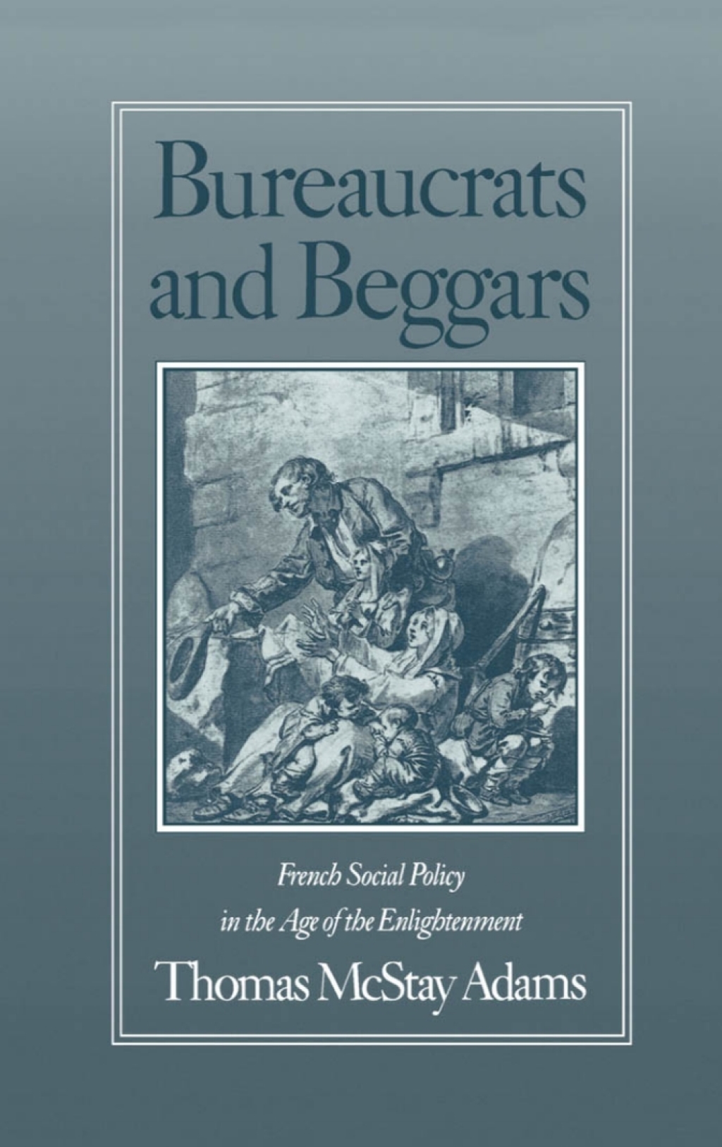 Bureaucrats and Beggars French Social Policy in the Age of the Enlightenment