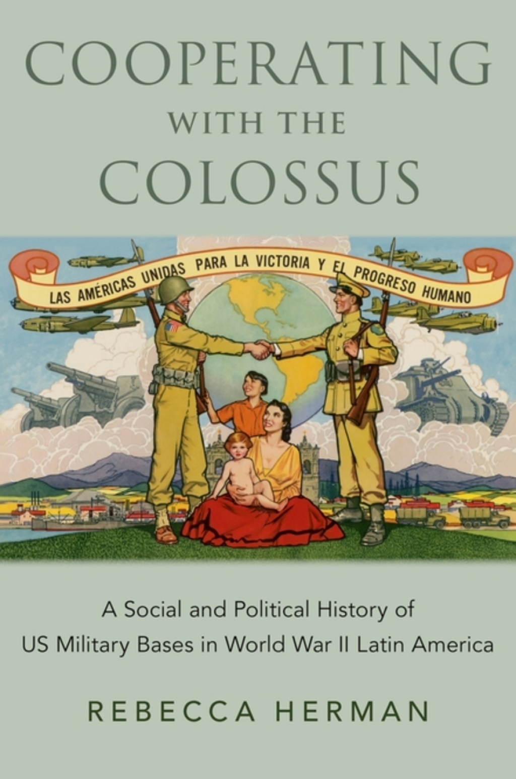 Cooperating with the Colossus A Social and Political History of US Military Bases in World War II Latin America